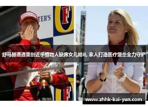舒马赫遭遇重创近乎植物人缺席女儿婚礼 家人打造医疗堡垒全力守护