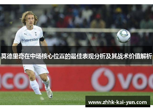 莫德里奇在中场核心位置的最佳表现分析及其战术价值解析