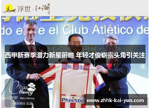 西甲新赛季潜力新星前瞻 年轻才俊崭露头角引关注