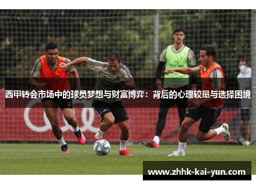 西甲转会市场中的球员梦想与财富博弈：背后的心理较量与选择困境