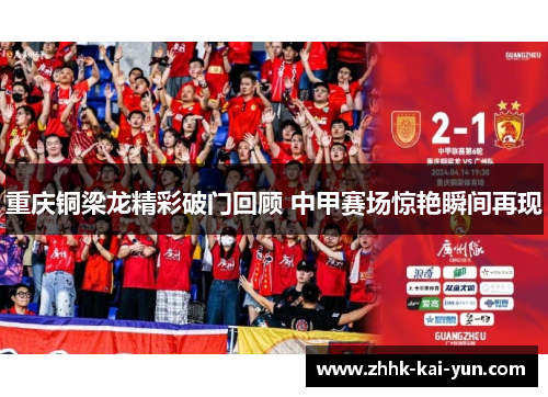 重庆铜梁龙精彩破门回顾 中甲赛场惊艳瞬间再现
