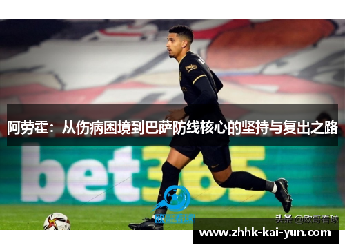 阿劳霍：从伤病困境到巴萨防线核心的坚持与复出之路