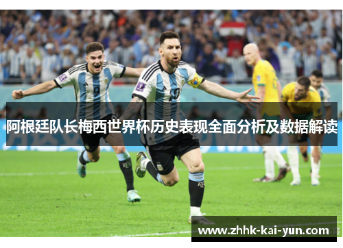 阿根廷队长梅西世界杯历史表现全面分析及数据解读