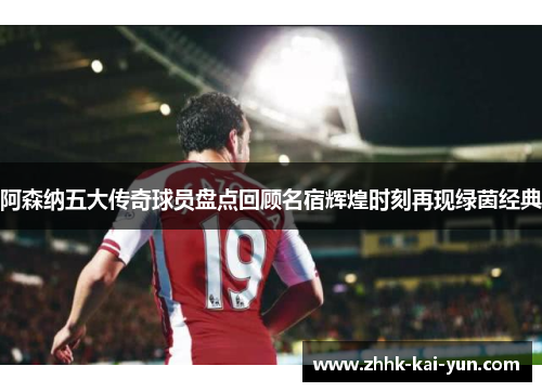 阿森纳五大传奇球员盘点回顾名宿辉煌时刻再现绿茵经典 阿森纳五大传奇球员盘点回顾名宿辉煌时刻再现绿茵经典