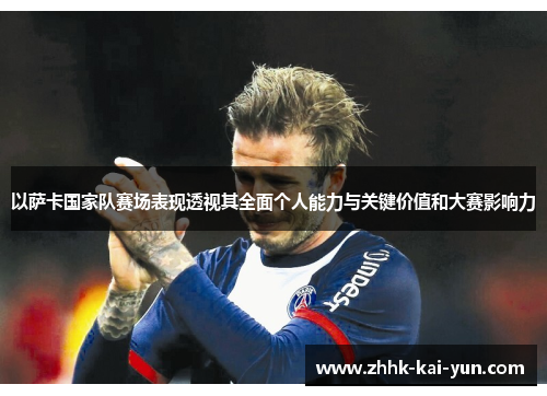 以萨卡国家队赛场表现透视其全面个人能力与关键价值和大赛影响力