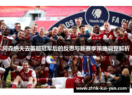 阿森纳失去英超冠军后的反思与新赛季策略调整解析 阿森纳失去英超冠军后的反思与新赛季策略调整解析