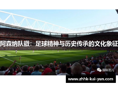 阿森纳队徽:足球精神与历史传承的文化象征 阿森纳队徽:足球精神与历史传承的文化象征
