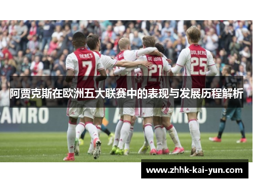阿贾克斯在欧洲五大联赛中的表现与发展历程解析 阿贾克斯在欧洲五大联赛中的表现与发展历程解析