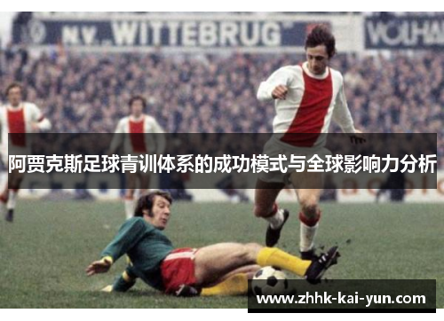 阿贾克斯足球青训体系的成功模式与全球影响力分析 阿贾克斯足球青训体系的成功模式与全球影响力分析