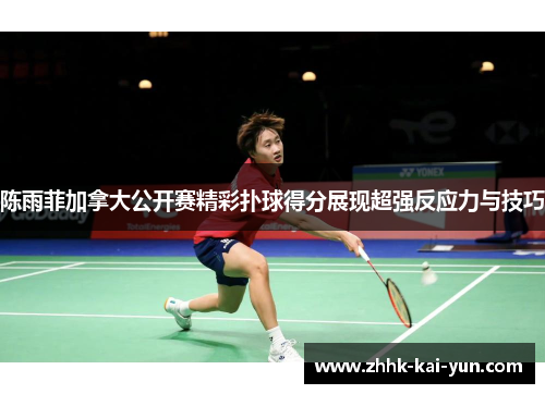 陈雨菲加拿大公开赛精彩扑球得分展现超强反应力与技巧