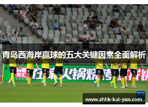 青岛西海岸赢球的五大关键因素全面解析 青岛西海岸赢球的五大关键因素全面解析