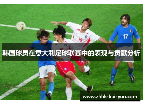 韩国球员在意大利足球联赛中的表现与贡献分析 韩国球员在意大利足球联赛中的表现与贡献分析
