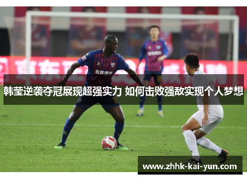 韩莹逆袭夺冠展现超强实力 如何击败强敌实现个人梦想 韩莹逆袭夺冠展现超强实力 如何击败强敌实现个人梦想