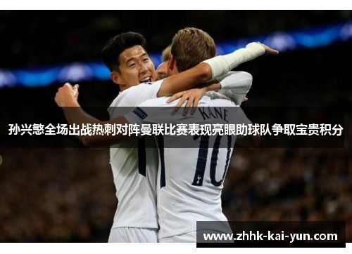 孙兴慜全场出战热刺对阵曼联比赛表现亮眼助球队争取宝贵积分 孙兴慜全场出战热刺对阵曼联比赛表现亮眼助球队争取宝贵积分