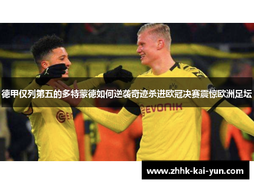 德甲仅列第五的多特蒙德如何逆袭奇迹杀进欧冠决赛震惊欧洲足坛 德甲仅列第五的多特蒙德如何逆袭奇迹杀进欧冠决赛震惊欧洲足坛