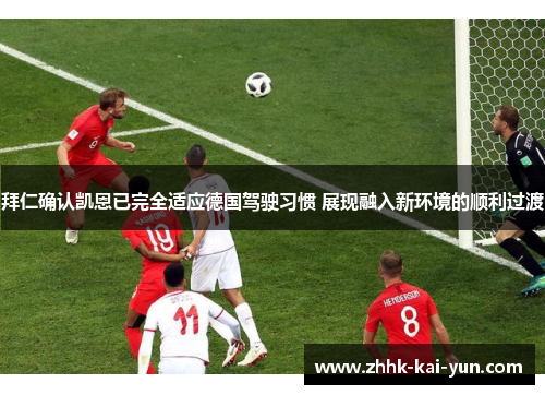 拜仁确认凯恩已完全适应德国驾驶习惯 展现融入新环境的顺利过渡