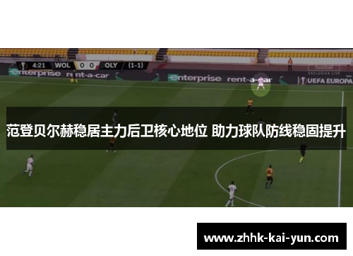 范登贝尔赫稳居主力后卫核心地位 助力球队防线稳固提升