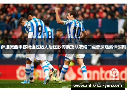 萨维奥西甲客场连过数人后送妙传助攻队友破门点燃球迷激情时刻