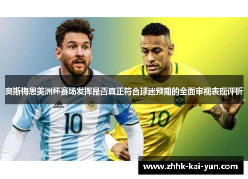 奥斯梅恩美洲杯赛场发挥是否真正符合球迷预期的全面审视表现评析 奥斯梅恩美洲杯赛场发挥是否真正符合球迷预期的全面审视表现评析