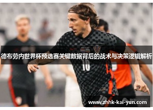 德布劳内世界杯预选赛关键数据背后的战术与决策逻辑解析 德布劳内世界杯预选赛关键数据背后的战术与决策逻辑解析