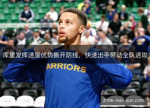 库里发挥速度优势撕开防线,快速出手带动全队进攻 库里发挥速度优势撕开防线,快速出手带动全队进攻