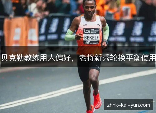 贝克勒教练用人偏好，老将新秀轮换平衡使用